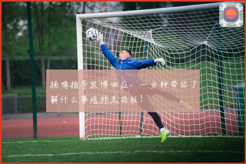 杨鸣指导发博回应，一分钟带你了解什么事痞帅天花板！