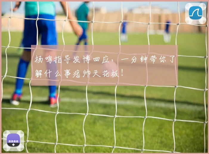 杨鸣指导发博回应，一分钟带你了解什么事痞帅天花板！