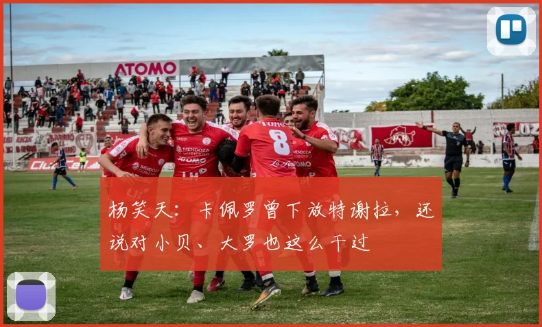 杨笑天：卡佩罗曾下放特谢拉，还说对小贝、大罗也这么干过